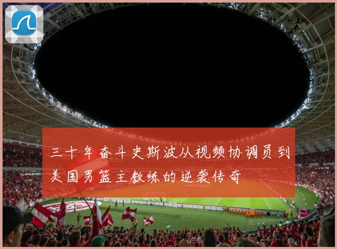 三十年奋斗史斯波从视频协调员到美国男篮主教练的逆袭传奇