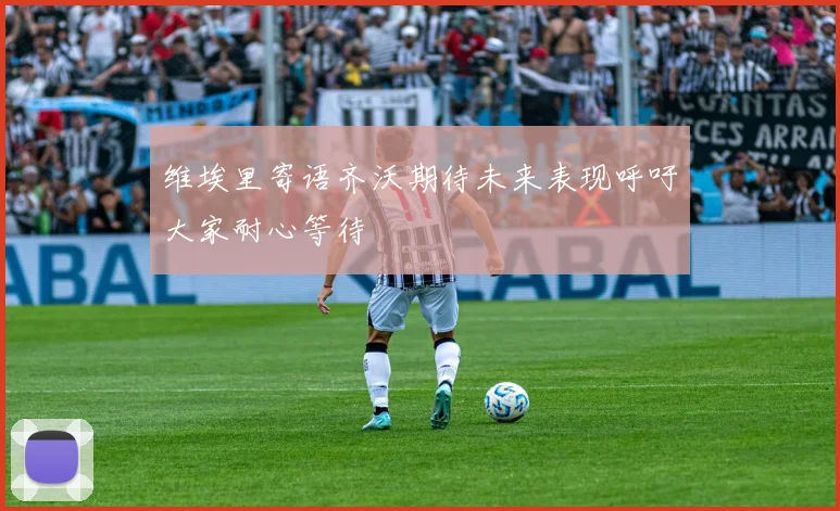 维埃里寄语齐沃期待未来表现呼吁大家耐心等待