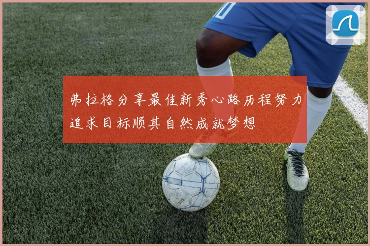 弗拉格分享最佳新秀心路历程努力追求目标顺其自然成就梦想