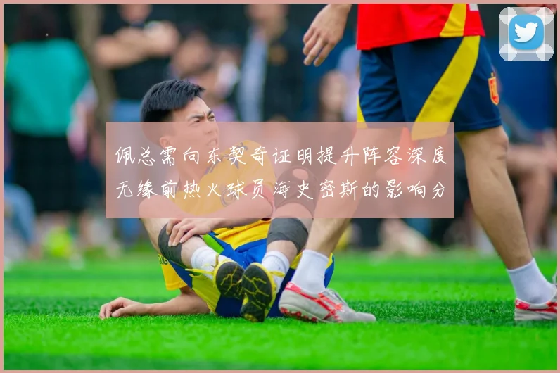 佩总需向东契奇证明提升阵容深度无缘前热火球员海史密斯的影响分析