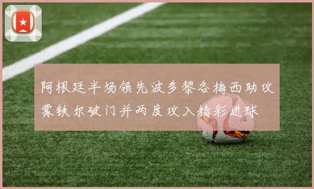 阿根廷半场领先波多黎各梅西助攻蒙铁尔破门并两度攻入精彩进球