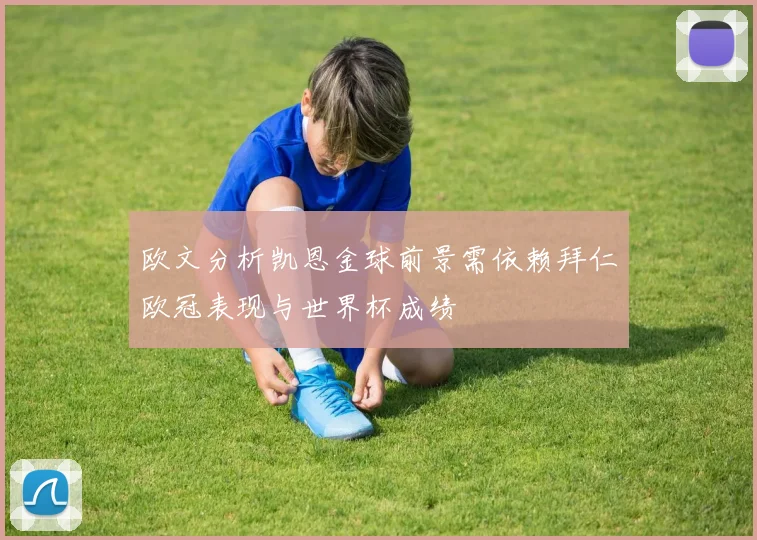 欧文分析凯恩金球前景需依赖拜仁欧冠表现与世界杯成绩