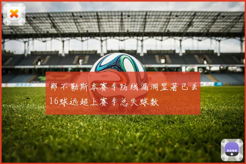 那不勒斯本赛季防线漏洞显著已丢16球远超上赛季总失球数