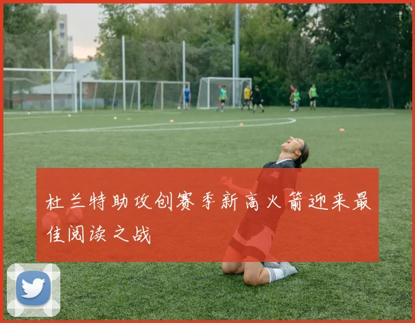 杜兰特助攻创赛季新高火箭迎来最佳阅读之战