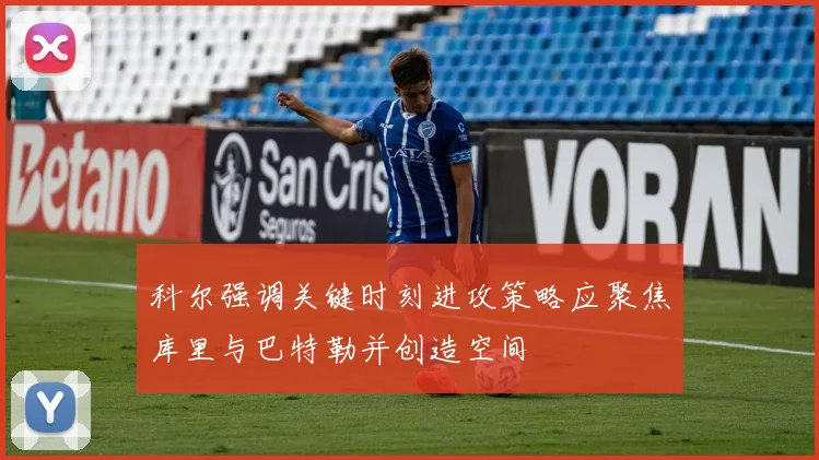科尔强调关键时刻进攻策略应聚焦库里与巴特勒并创造空间
