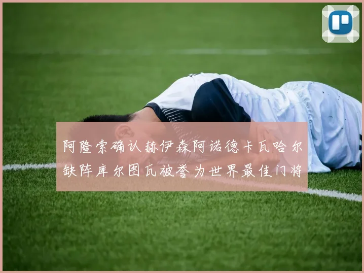 阿隆索确认赫伊森阿诺德卡瓦哈尔缺阵库尔图瓦被誉为世界最佳门将