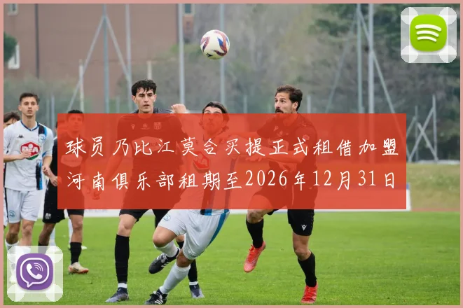 球员乃比江莫合买提正式租借加盟河南俱乐部租期至2026年12月31日