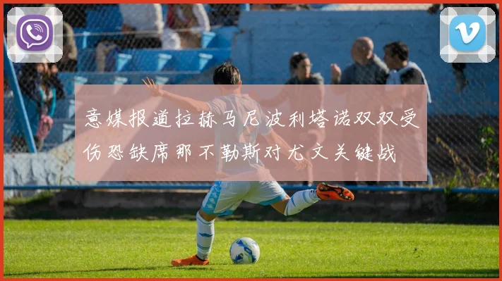 意媒报道拉赫马尼波利塔诺双双受伤恐缺席那不勒斯对尤文关键战