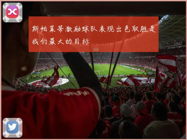 斯帕莱蒂激励球队表现出色取胜是我们最大的目标