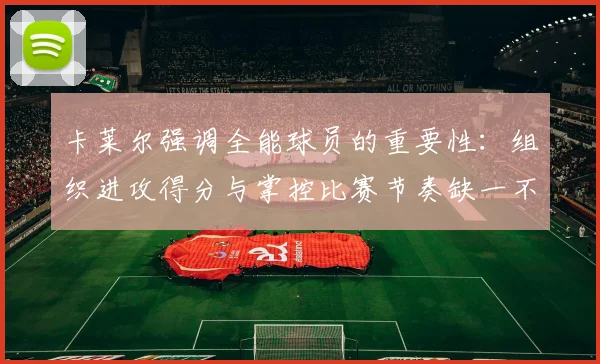 卡莱尔强调全能球员的重要性：组织进攻得分与掌控比赛节奏缺一不可