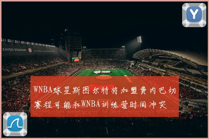 WNBA球星斯图尔特将加盟费内巴切赛程可能和WNBA训练营时间冲突