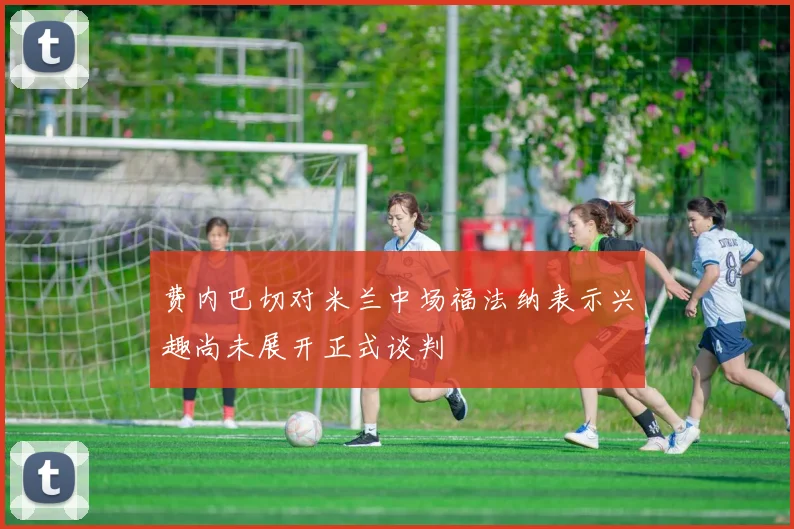 费内巴切对米兰中场福法纳表示兴趣尚未展开正式谈判