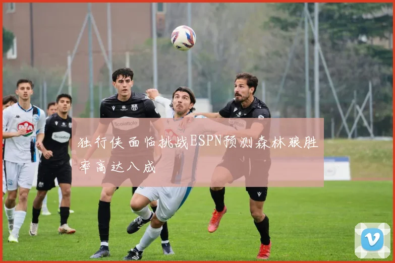 独行侠面临挑战ESPN预测森林狼胜率高达八成