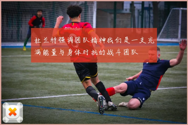 杜兰特强调团队精神我们是一支充满能量与身体对抗的战斗团队